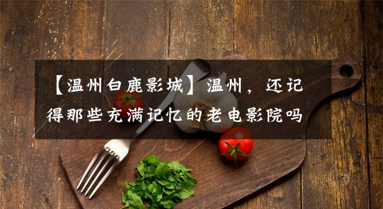 【温州白鹿影城】温州,还记得那些充满记忆的老电影院吗?