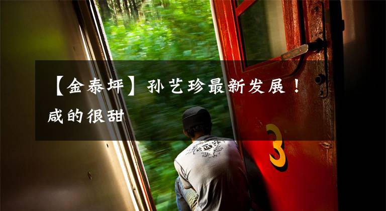 【金泰坪】孙艺珍最新发展！咸的很甜