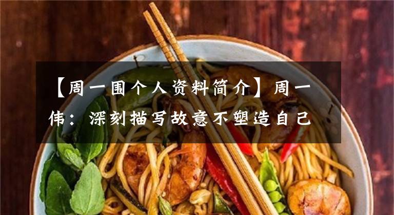 【周一围个人资料简介】周一伟:深刻描写故意不塑造自己的角色。