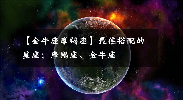 【金牛座摩羯座】最佳搭配的星座;摩羯座、金牛座