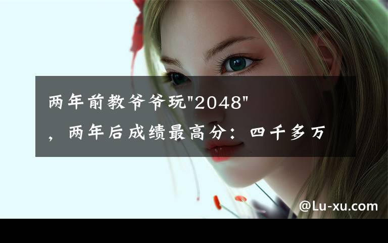 两年前教爷爷玩"2048",两年后成绩最高分:四千多万……