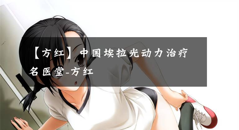 【方红】中国埃拉光动力治疗名医堂-方红