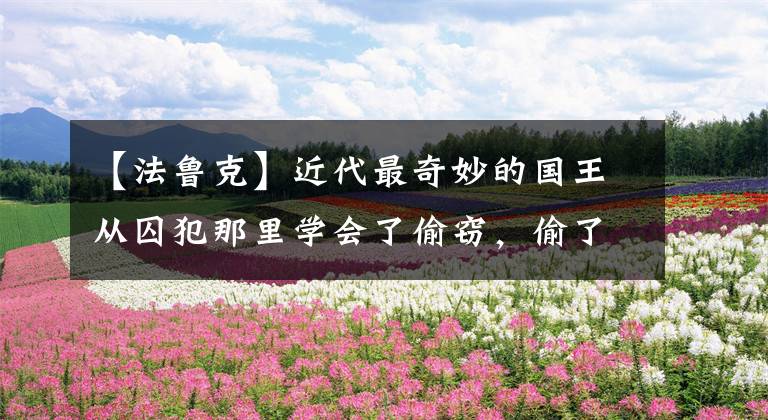 【法鲁克】近代最奇妙的国王从囚犯那里学会了偷窃，偷了丘吉尔手表，晚年吃饭坚持了下来。
