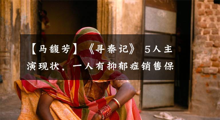 【马馥芳】《寻秦记》 5人主演现状，一人有抑郁症销售保险，一人离婚，没有结婚。
