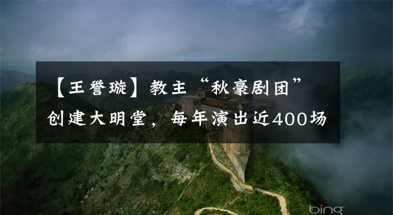 【王誉璇】教主“秋豪剧团”创建大明堂,每年演出近400场