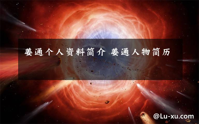 姜通个人资料简介 姜通人物简历