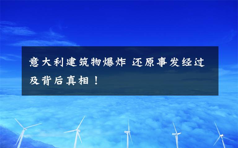 意大利建筑物爆炸 还原事发经过及背后真相!
