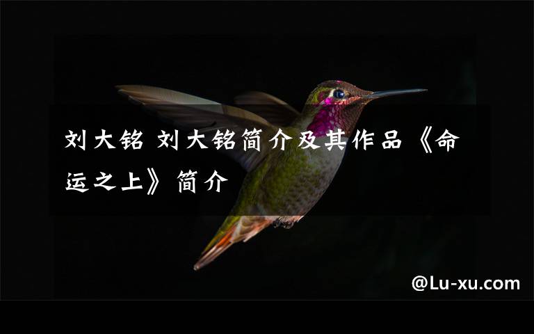 刘大铭 刘大铭简介及其作品《命运之上》简介
