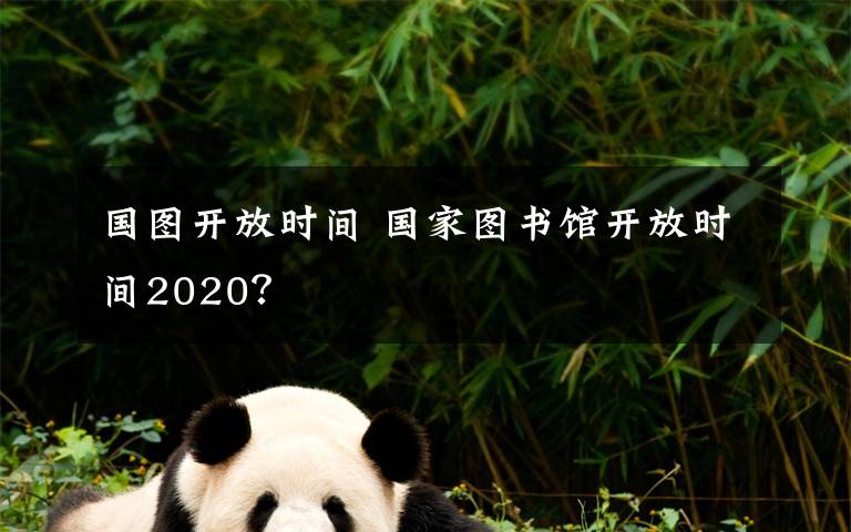 国图开放时间 国家图书馆开放时间2020?