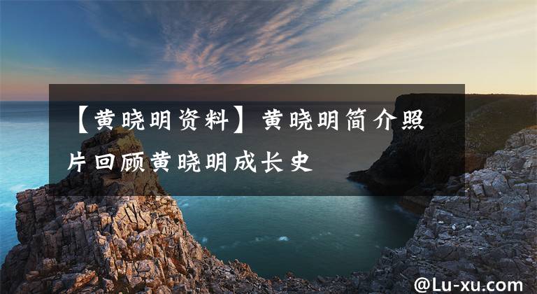 【黄晓明资料】黄晓明简介照片回顾黄晓明成长史