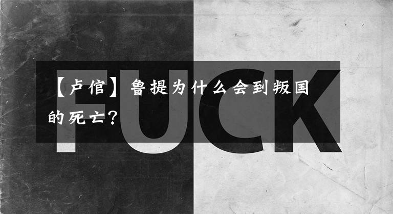 【卢倌】鲁提为什么会到叛国的死亡?