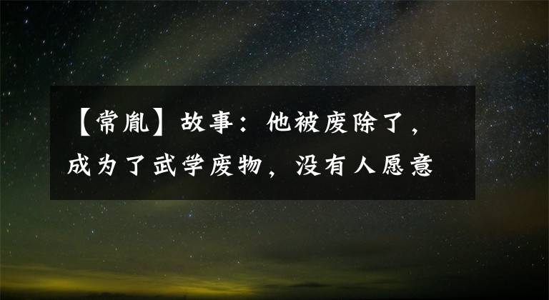 【常胤】故事:他被废除了,成为了武学废物,没有人愿意接受他为弟子