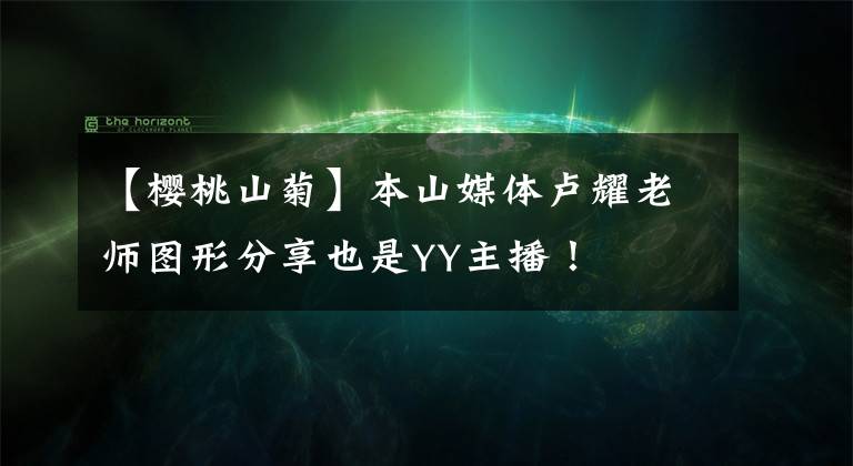【樱桃山菊】本山媒体卢耀老师图形分享也是YY主播！