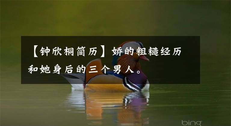 【钟欣桐简历】娇的粗糙经历和她身后的三个男人。