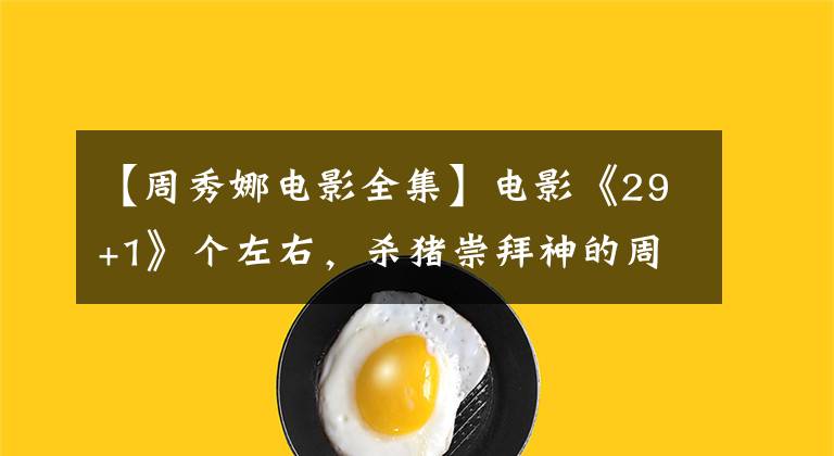 【周秀娜电影全集】电影《29+1》个左右,杀猪崇拜神的周秀娜、精神怡手拉手跳二重唱