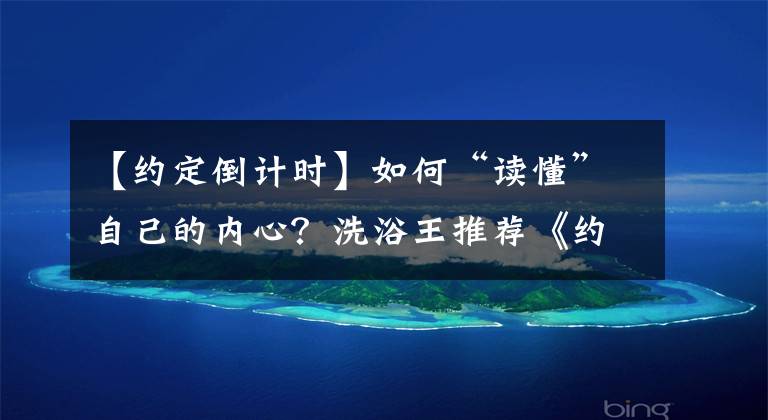 【约定倒计时】如何“读懂”自己的内心?洗浴王推荐《约定倒计时》从中找到答案