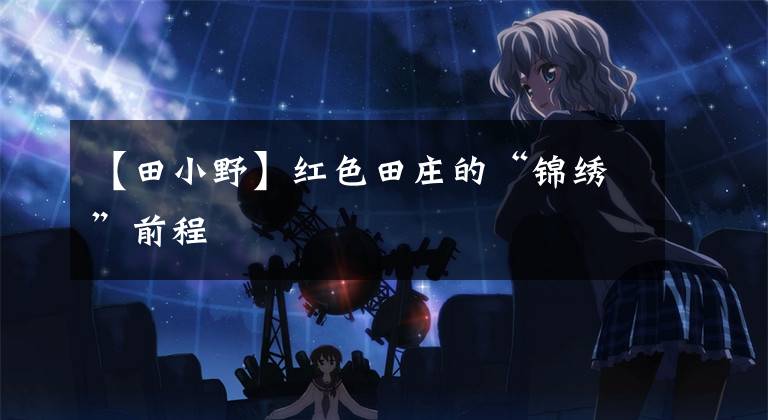 【田小野】红色田庄的“锦绣”前程