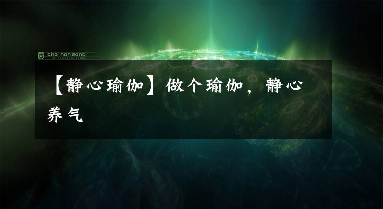 【静心瑜伽】做个瑜伽，静心养气