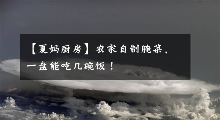 【夏妈厨房】农家自制腌菜，一盘能吃几碗饭！