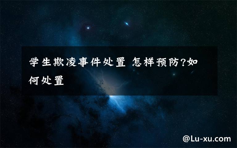 学生欺凌事件处置 怎样预防?如何处置