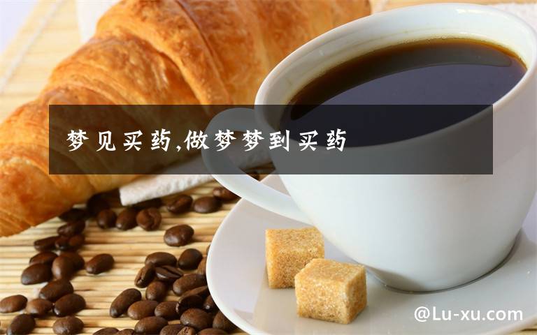 梦见买药,做梦梦到买药