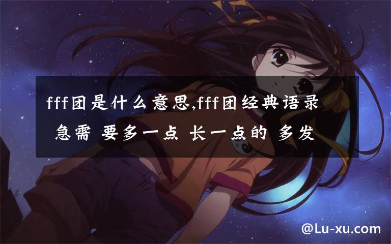 fff团是什么意思,fff团经典语录 急需 要多一点 长一点的 多发几个!!!