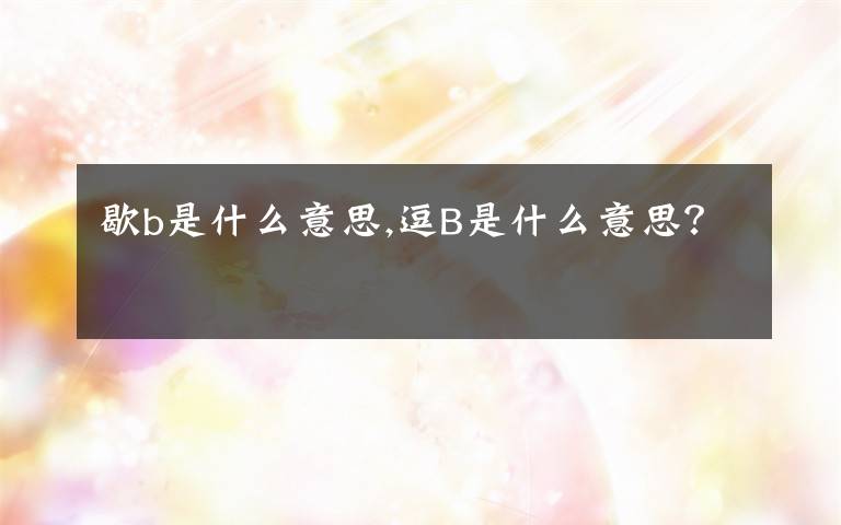 歇b是什么意思,逗B是什么意思?