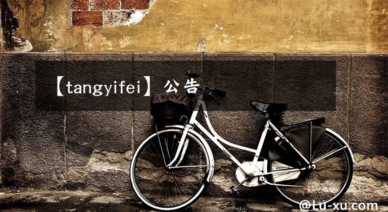【tangyifei】公告