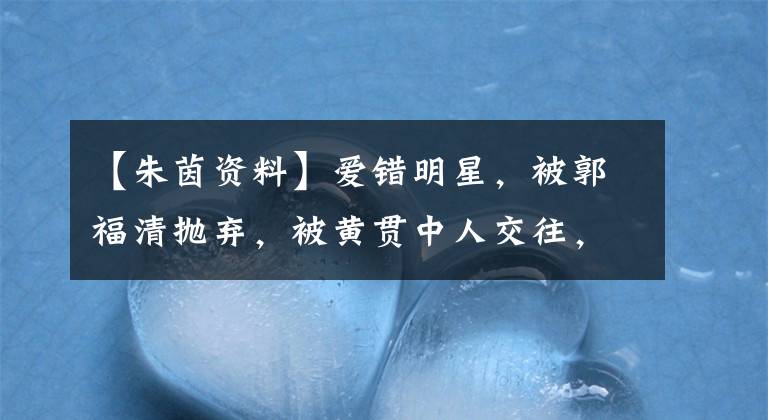 【朱茵资料】爱错明星，被郭福清抛弃，被黄贯中人交往，被嘲笑，嫁人了，主人经历是什么？（威廉莎士比亚，哈姆雷特，爱情名言）