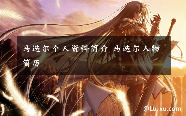 马迭尔个人资料简介 马迭尔人物简历