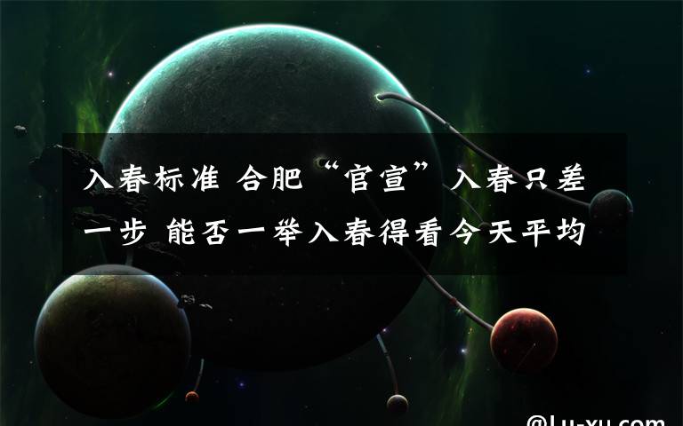 入春标准 合肥“官宣”入春只差一步 能否一举入春得看今天平均气温