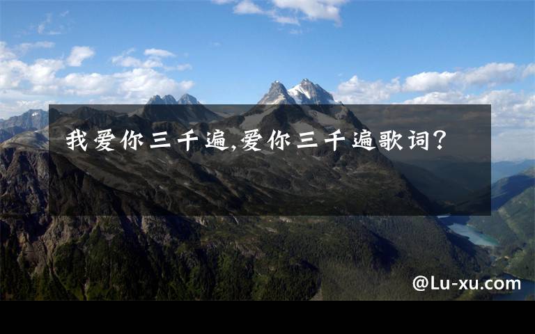 我爱你三千遍,爱你三千遍歌词？
