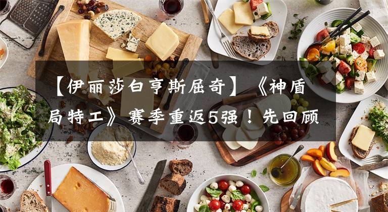 【伊丽莎白亨斯屈奇】《神盾局特工》赛季重返5强！先回顾一下过去的四季吧