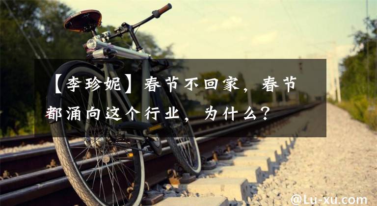 【李珍妮】春节不回家,春节都涌向这个行业,为什么?