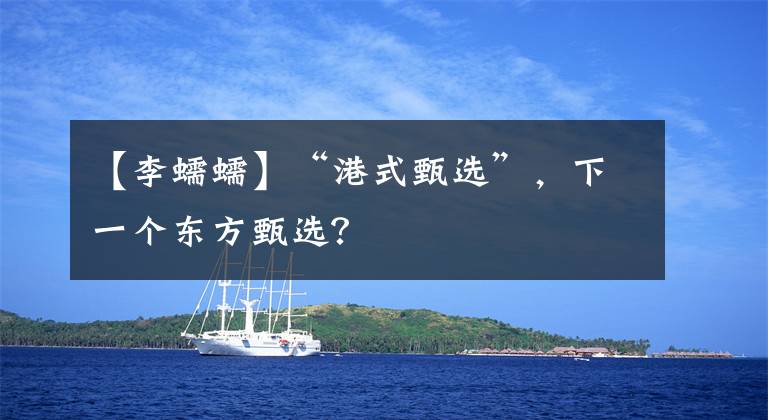 【李蠕蠕】“港式甄选”，下一个东方甄选？