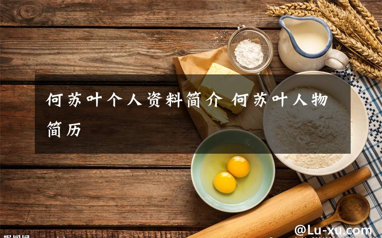 何苏叶个人资料简介 何苏叶人物简历