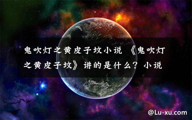 鬼吹灯之黄皮子坟小说 《鬼吹灯之黄皮子坟》讲的是什么?小说结局是什么?丁思甜或死于非命