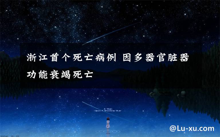 浙江首个死亡病例 因多器官脏器功能衰竭死亡