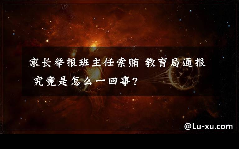 家长举报班主任索贿 教育局通报 究竟是怎么一回事?