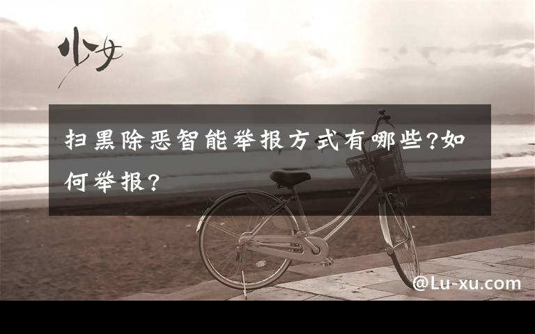 扫黑除恶智能举报方式有哪些?如何举报?