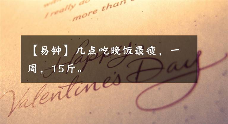 【易钟】几点吃晚饭最瘦，一周，15斤。