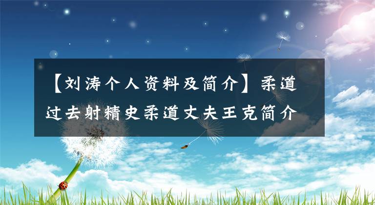 【刘涛个人资料及简介】柔道过去射精史柔道丈夫王克简介述评