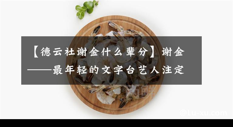 【德云社谢金什么辈分】谢金——最年轻的文字台艺人注定收不到徒弟。