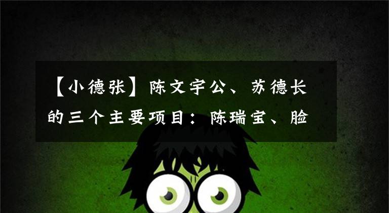 【小德张】陈文宇公、苏德长的三个主要项目:陈瑞宝、脸、智慧。