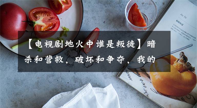 【电视剧地火中谁是叛徒】暗杀和营救,破坏和争夺,我的地下党和一谍报,军统,黑帮的生死游戏。