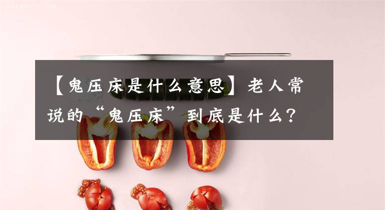 【鬼压床是什么意思】老人常说的“鬼压床”到底是什么？专家给出解释，并透露破解方式