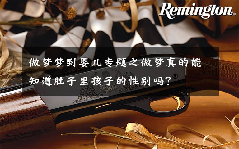 做梦梦到婴儿专题之做梦真的能知道肚子里孩子的性别吗?