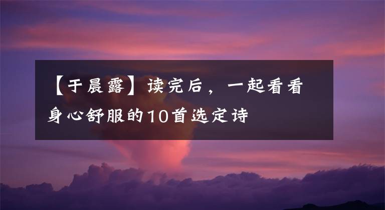 【于晨露】读完后,一起看看身心舒服的10首选定诗