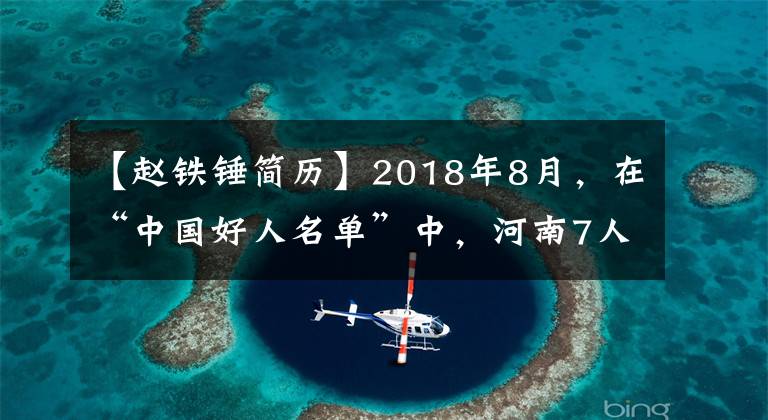 【赵铁锤简历】2018年8月，在“中国好人名单”中，河南7人和1人集体上榜。
