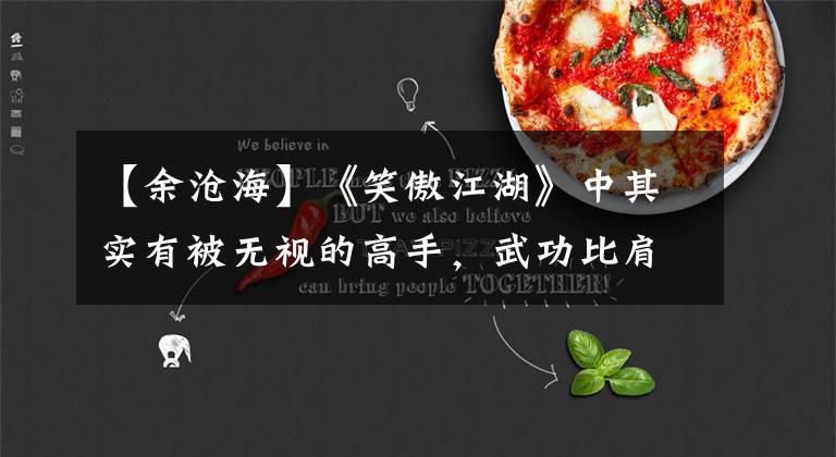 【余沧海】《笑傲江湖》中其实有被无视的高手，武功比肩膀还茂盛，有很大的智慧